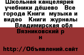 Школьная канцелярия, учебники дёшево - Все города Книги, музыка и видео » Книги, журналы   . Владимирская обл.,Вязниковский р-н